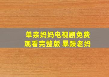 单亲妈妈电视剧免费观看完整版 暴躁老妈